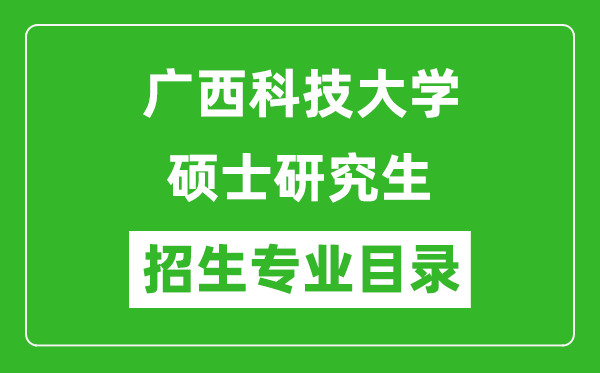 廣西科技大學(xué)2024碩士研究生招生專業(yè)目錄及考試科目