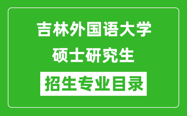 吉林外國語大學(xué)2024碩士研究生招生專業(yè)目錄及考試科目