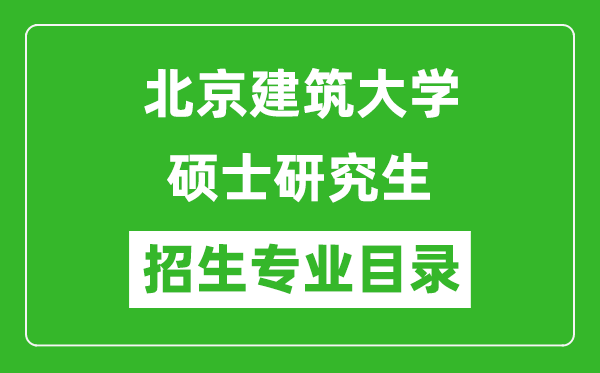 北京建筑大學(xué)2024碩士研究生招生專(zhuān)業(yè)目錄及考試科目