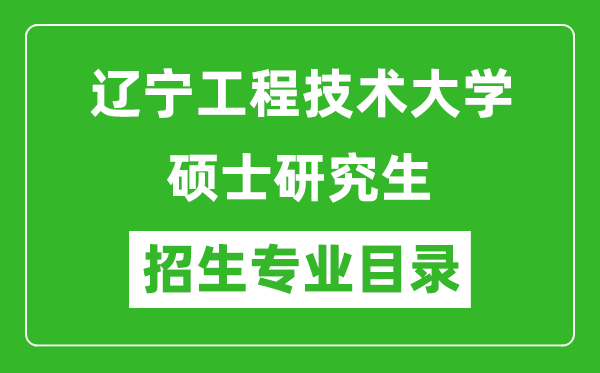 遼寧工程技術(shù)大學(xué)2024碩士研究生招生專業(yè)目錄及考試科目