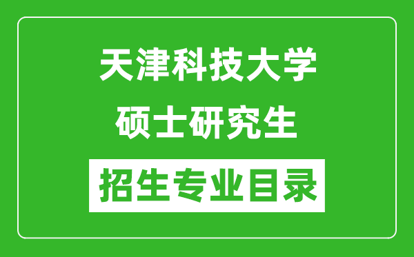 天津科技大學2024碩士研究生招生專業(yè)目錄及考試科目