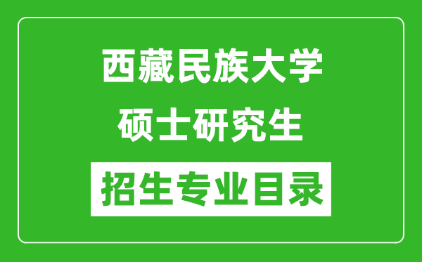 西藏民族大學2024碩士研究生招生專業(yè)目錄及考試科目