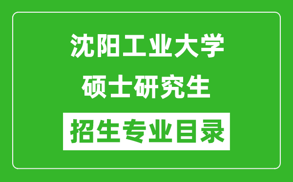 沈陽(yáng)工業(yè)大學(xué)2024碩士研究生招生專(zhuān)業(yè)目錄及考試科目