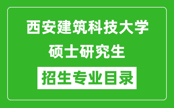 西安建筑科技大學2024碩士研究生招生專業(yè)目錄及考試科目