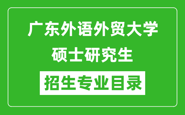 廣東外語(yǔ)外貿(mào)大學(xué)2024碩士研究生招生專業(yè)目錄及考試科目