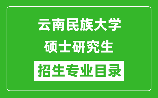 云南民族大學(xué)2024碩士研究生招生專(zhuān)業(yè)目錄及考試科目