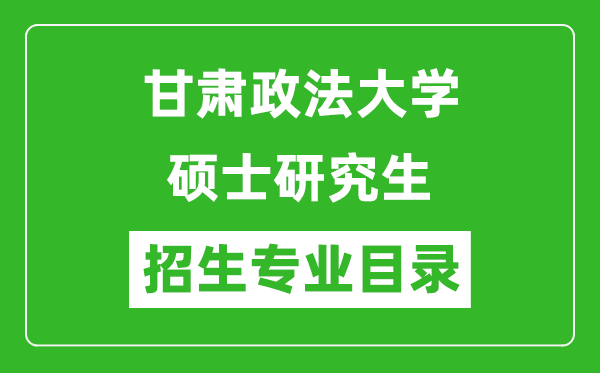 甘肅政法大學2024碩士研究生招生專業(yè)目錄及考試科目