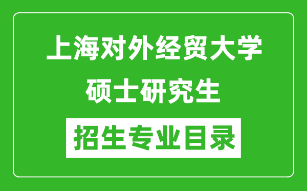 上海對外經(jīng)貿(mào)大學2024碩士研究生招生專業(yè)目錄及考試科目