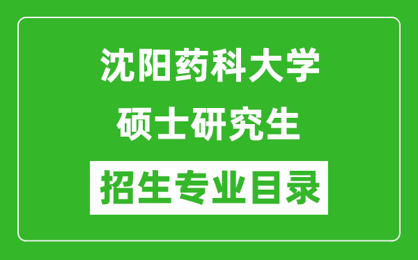 沈陽藥科大學2024碩士研究生招生專業(yè)目錄及考試科目