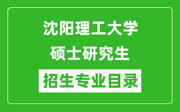 沈陽理工大學(xué)2024碩士研究生招生專業(yè)目錄及考試科目