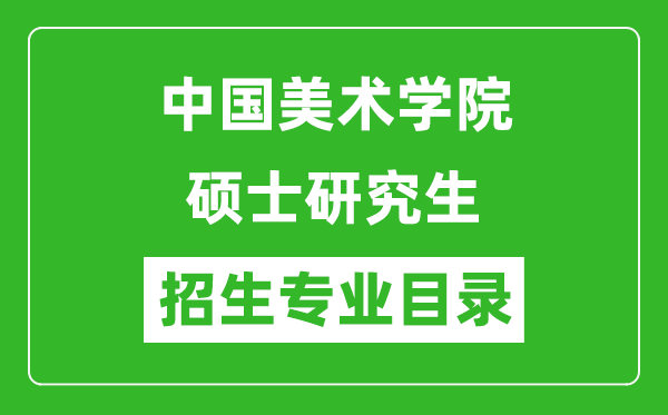 中國(guó)美術(shù)學(xué)院2024碩士研究生招生專(zhuān)業(yè)目錄及考試科目
