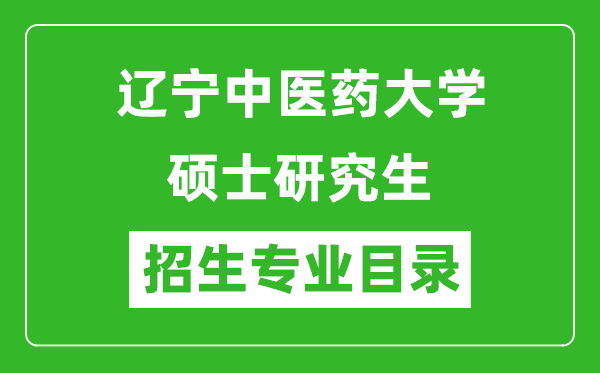 遼寧中醫(yī)藥大學(xué)2024碩士研究生招生專業(yè)目錄及考試科目