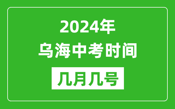 2024年烏海中考時間是幾月幾號,具體各科目時間安排一覽表