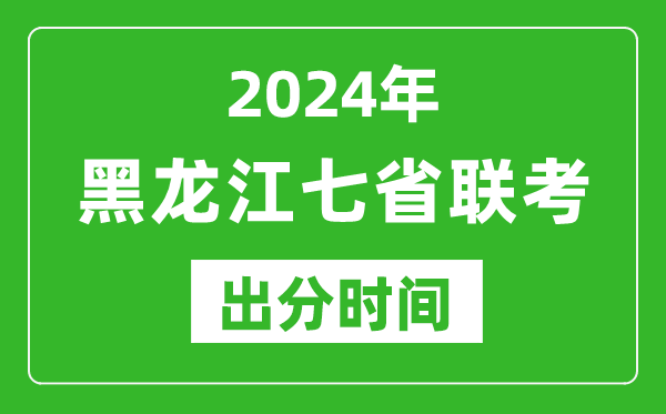 黑龍江新高考2024年七省聯(lián)考出分時(shí)間,黑龍江七省聯(lián)考成績(jī)公布時(shí)間