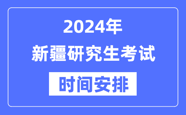 2024年新疆研究生考試時間安排,新疆考研時間一覽表