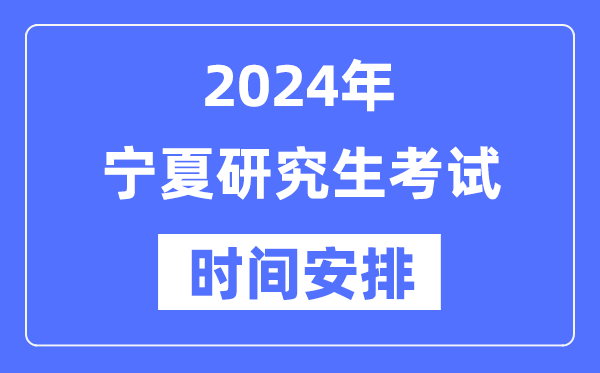 2024年寧夏研究生考試時(shí)間安排,寧夏考研時(shí)間一覽表