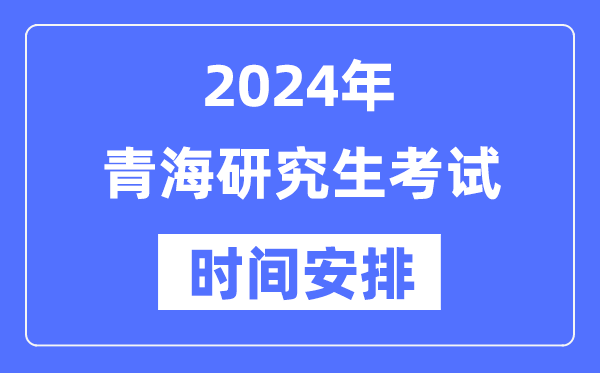 2024年青海研究生考試時(shí)間安排,青?？佳袝r(shí)間一覽表