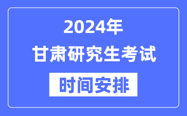 2024年甘肅研究生考試時(shí)間安排,甘肅考研時(shí)間一覽表