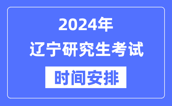 2024年遼寧研究生考試時間安排,遼寧考研時間一覽表