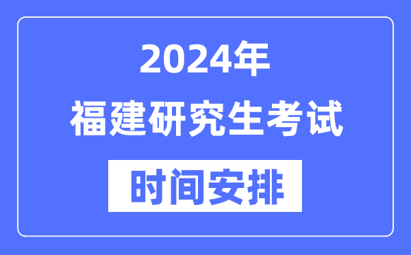 2024年福建研究生考試時間安排,福建考研時間一覽表