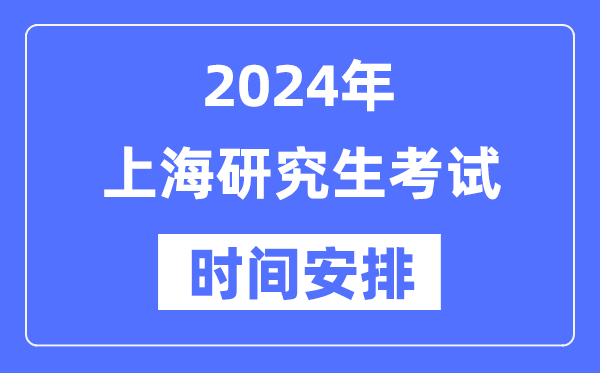2024年上海研究生考試時間安排,上海考研時間一覽表