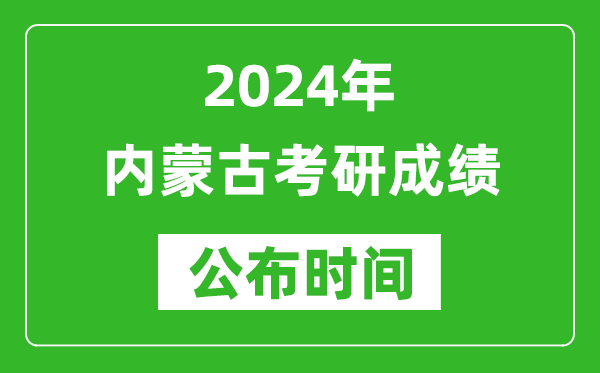 2024年內(nèi)蒙古考研成績公布時間是什么時候？