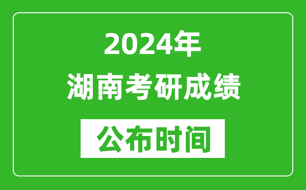 2024年湖南考研成績公布時(shí)間是什么時(shí)候？