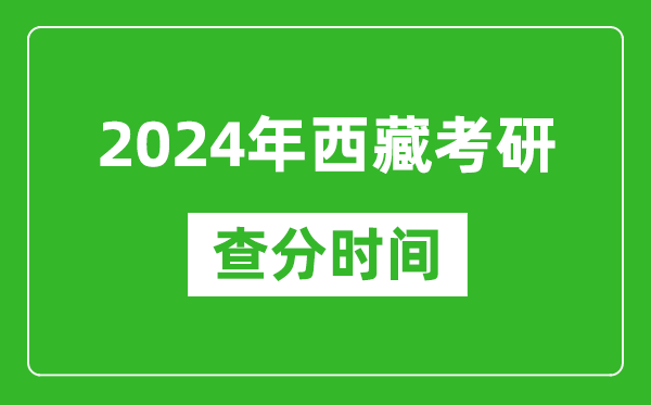 2024年西藏考研查分時(shí)間,西藏考研成績(jī)查詢具體時(shí)間
