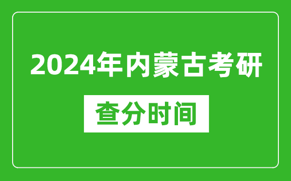 2024年內(nèi)蒙古考研查分時(shí)間,內(nèi)蒙古考研成績什么時(shí)候公布？