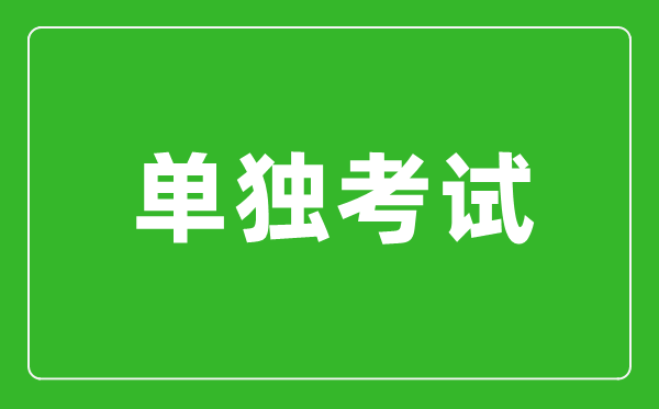 單獨(dú)考試是什么意思,單獨(dú)考試研究生是什么？