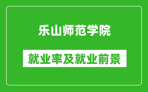 樂山師范學院就業(yè)率怎么樣,就業(yè)前景好嗎？