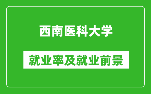 西南醫(yī)科大學(xué)就業(yè)率怎么樣,就業(yè)前景好嗎？