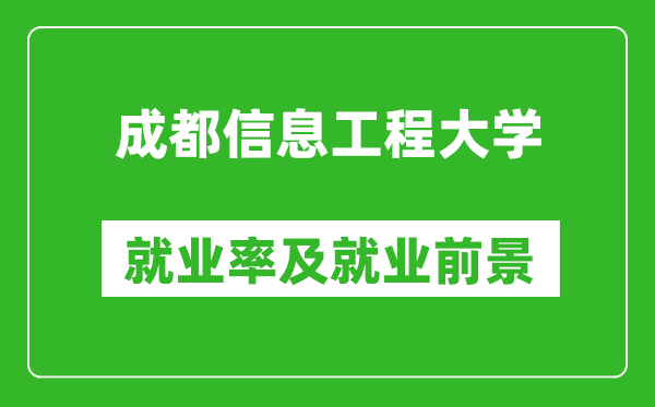 成都信息工程大學(xué)就業(yè)率怎么樣,就業(yè)前景好嗎？