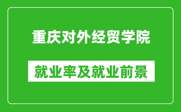 重慶對(duì)外經(jīng)貿(mào)學(xué)院就業(yè)率怎么樣,就業(yè)前景好嗎？