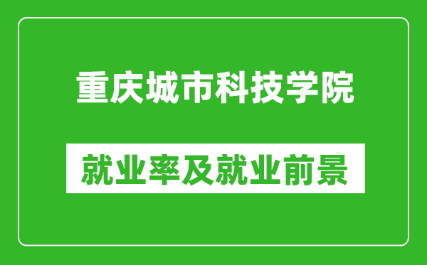 重慶城市科技學院就業(yè)率怎么樣,就業(yè)前景好嗎？