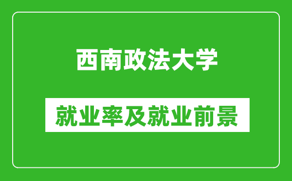 西南政法大學(xué)就業(yè)率怎么樣,就業(yè)前景好嗎？
