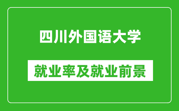 四川外國語大學(xué)就業(yè)率怎么樣,就業(yè)前景好嗎？
