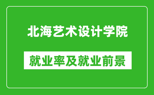 北海藝術(shù)設(shè)計學(xué)院就業(yè)率怎么樣,就業(yè)前景好嗎？