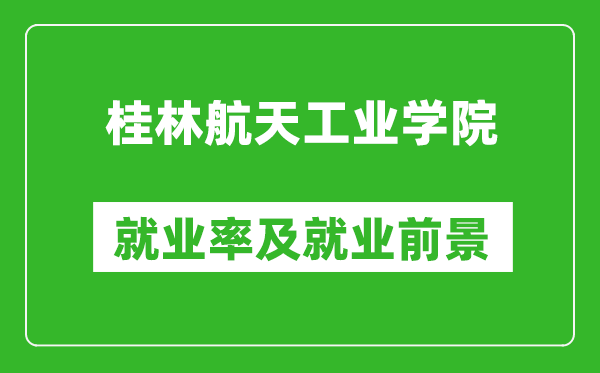 桂林航天工業(yè)學(xué)院就業(yè)率怎么樣,就業(yè)前景好嗎？