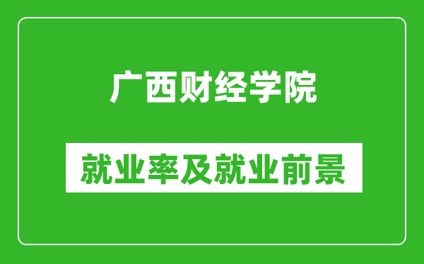 廣西財經(jīng)學(xué)院就業(yè)率怎么樣,就業(yè)前景好嗎？