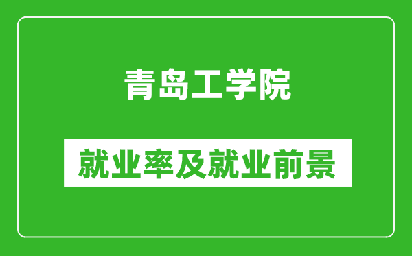青島工學(xué)院就業(yè)率怎么樣,就業(yè)前景好嗎？