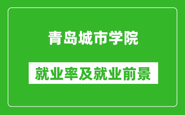 青島城市學(xué)院就業(yè)率怎么樣,就業(yè)前景好嗎？