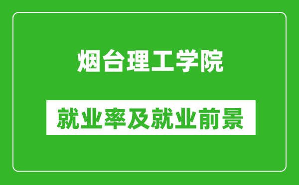 煙臺(tái)理工學(xué)院就業(yè)率怎么樣,就業(yè)前景好嗎？