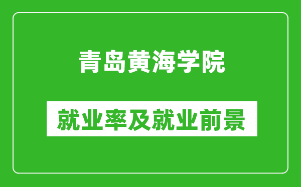 青島黃海學(xué)院就業(yè)率怎么樣,就業(yè)前景好嗎？
