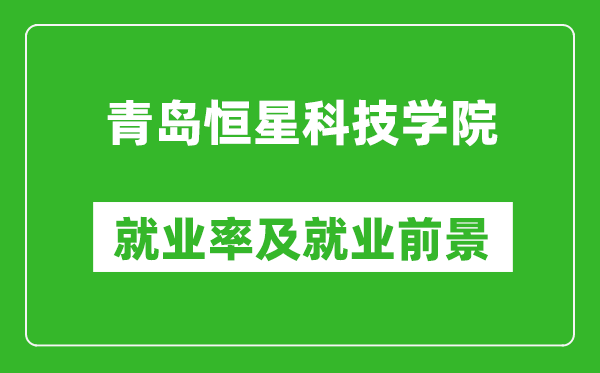 青島恒星科技學院就業(yè)率怎么樣,就業(yè)前景好嗎？