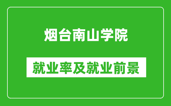 煙臺(tái)南山學(xué)院就業(yè)率怎么樣,就業(yè)前景好嗎？