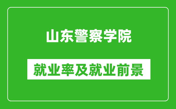 山東警察學(xué)院就業(yè)率怎么樣,就業(yè)前景好嗎？