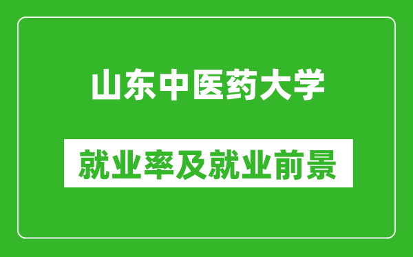 山東中醫(yī)藥大學就業(yè)率怎么樣,就業(yè)前景好嗎?