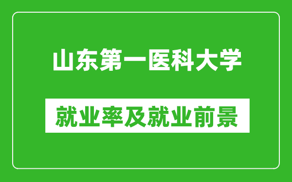 山東第一醫(yī)科大學(xué)就業(yè)率怎么樣,就業(yè)前景好嗎？