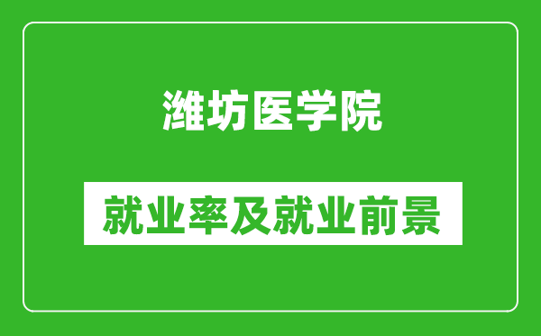 濰坊醫(yī)學(xué)院就業(yè)率怎么樣,就業(yè)前景好嗎？